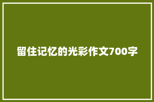 留住记忆的光彩作文700字 知识百科