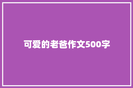 可爱的老爸作文500字