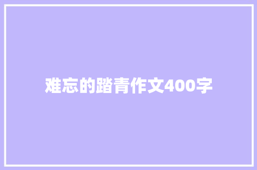 难忘的踏青作文400字 知识百科