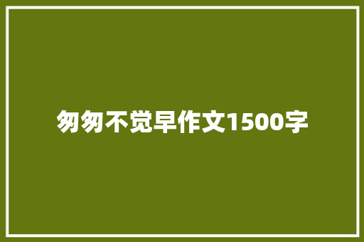 匆匆不觉早作文1500字