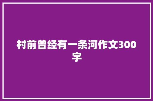 村前曾经有一条河作文300字