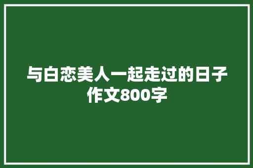 与白恋美人一起走过的日子作文800字