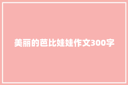 美丽的芭比娃娃作文300字