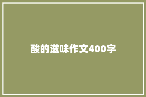 酸的滋味作文400字 知识百科