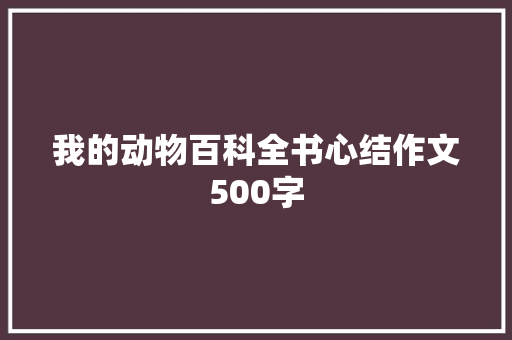 我的动物百科全书心结作文500字