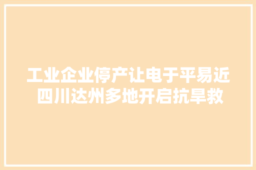 工业企业停产让电于平易近 四川达州多地开启抗旱救灾模式