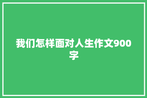 我们怎样面对人生作文900字