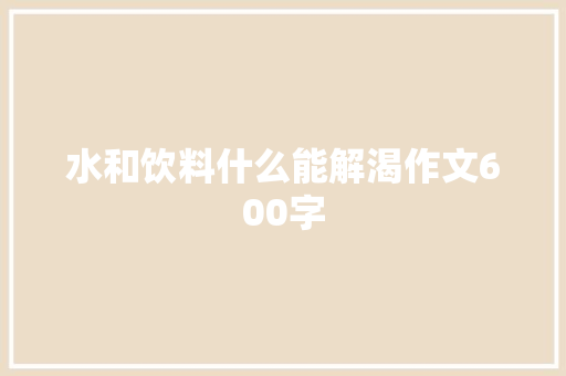 水和饮料什么能解渴作文600字
