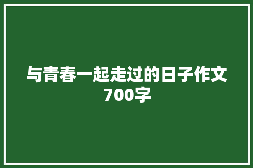 与青春一起走过的日子作文700字