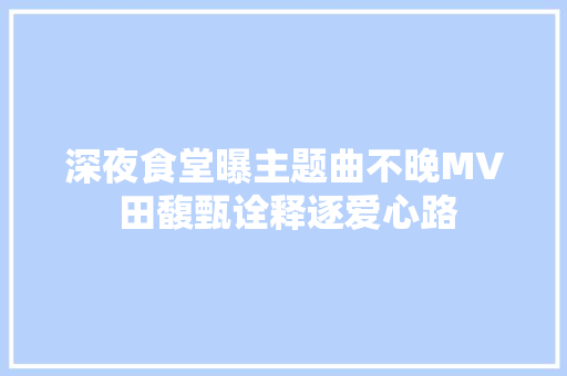 深夜食堂曝主题曲不晚MV 田馥甄诠释逐爱心路