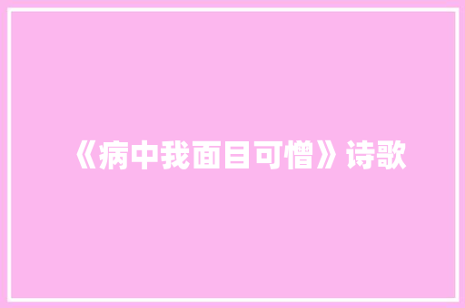 《病中我面目可憎》诗歌