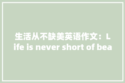 生活从不缺美英语作文：Life is never short of beauty 知识百科