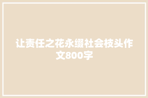 让责任之花永缀社会枝头作文800字 知识百科