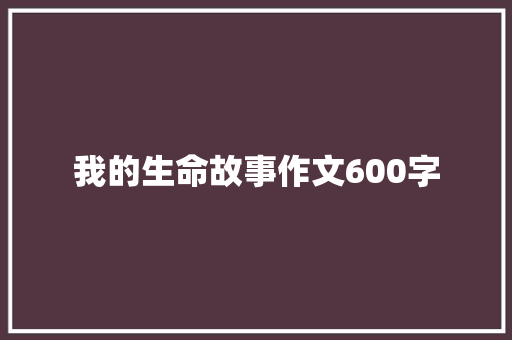 我的生命故事作文600字