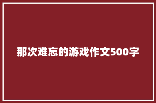 那次难忘的游戏作文500字