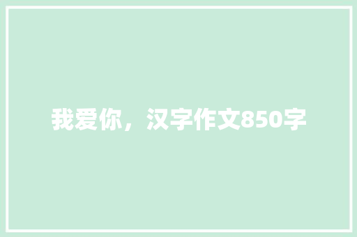 我爱你，汉字作文850字