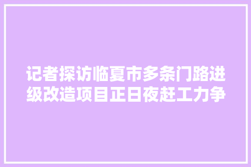 记者探访临夏市多条门路进级改造项目正日夜赶工力争早日恢复通行
