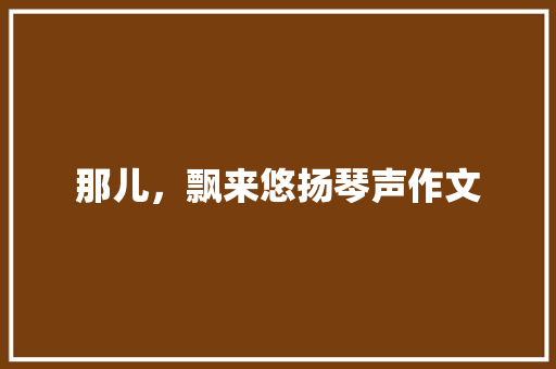 那儿，飘来悠扬琴声作文
