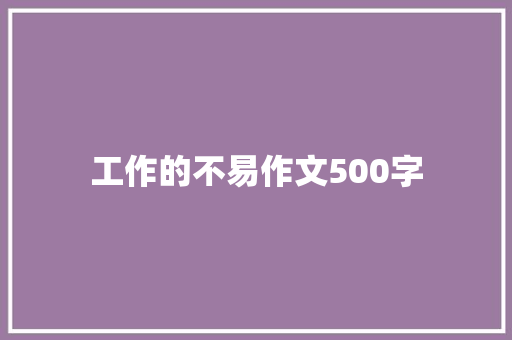 工作的不易作文500字