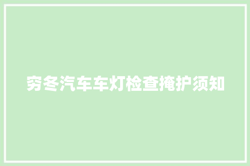 穷冬汽车车灯检查掩护须知 汽车知识
