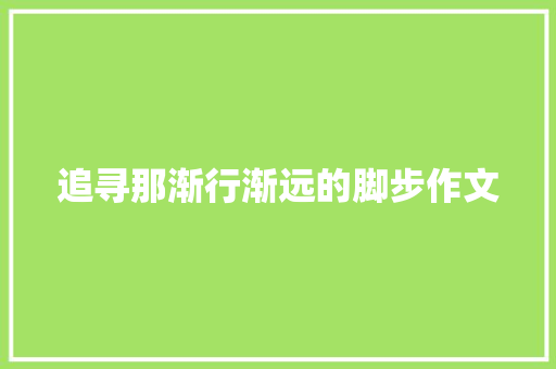 追寻那渐行渐远的脚步作文