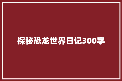 探秘恐龙世界日记300字