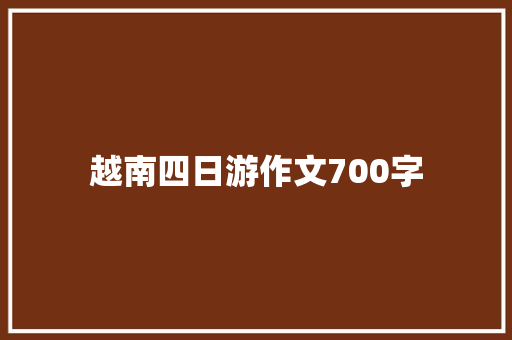 越南四日游作文700字 知识百科