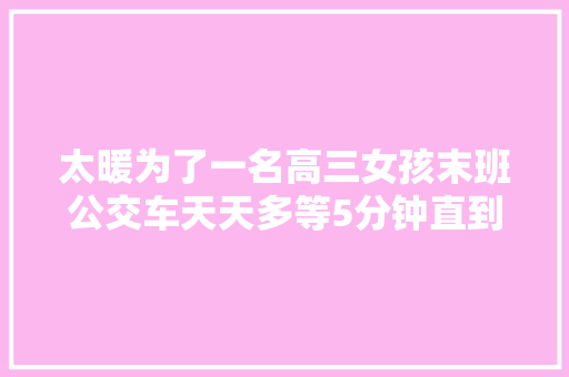 太暖为了一名高三女孩末班公交车天天多等5分钟直到… 休闲娱乐