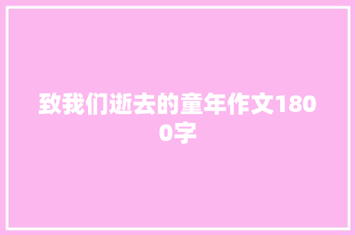 致我们逝去的童年作文1800字 知识百科