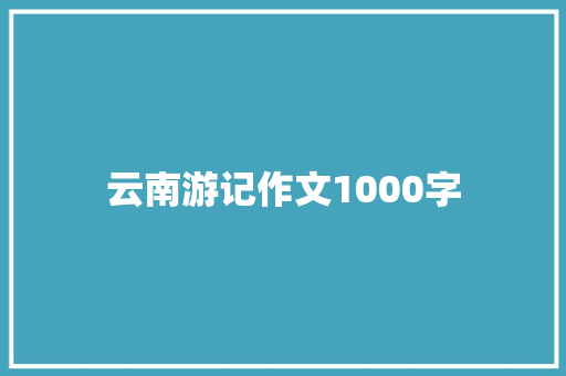 云南游记作文1000字