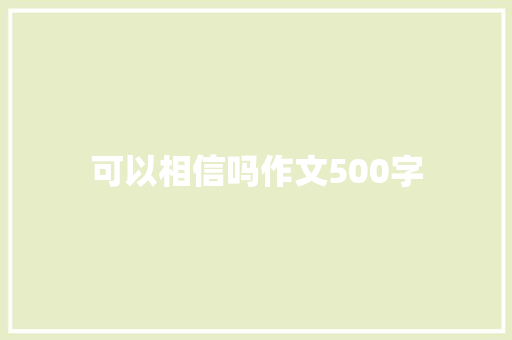 可以相信吗作文500字 知识百科