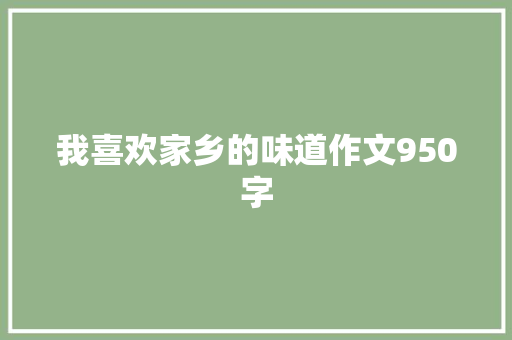 我喜欢家乡的味道作文950字