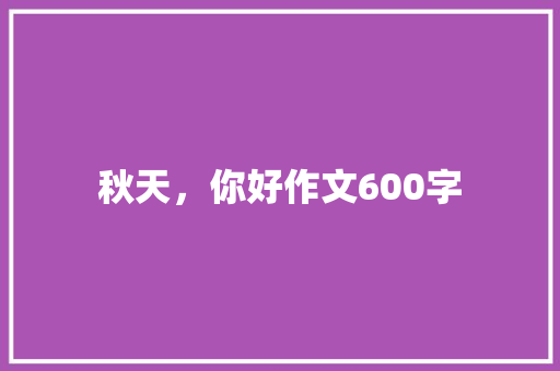 秋天，你好作文600字