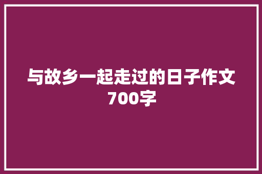 与故乡一起走过的日子作文700字