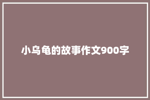 小乌龟的故事作文900字