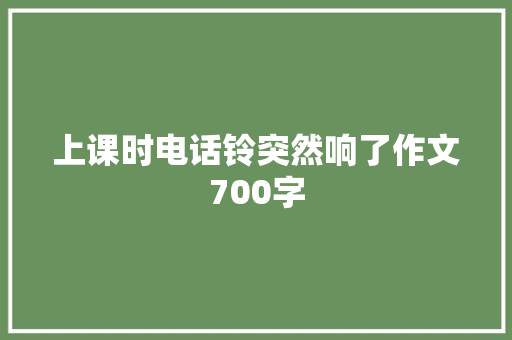上课时电话铃突然响了作文700字