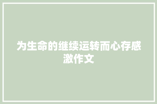 为生命的继续运转而心存感激作文