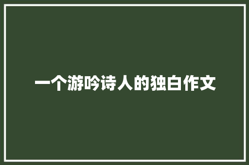 一个游吟诗人的独白作文