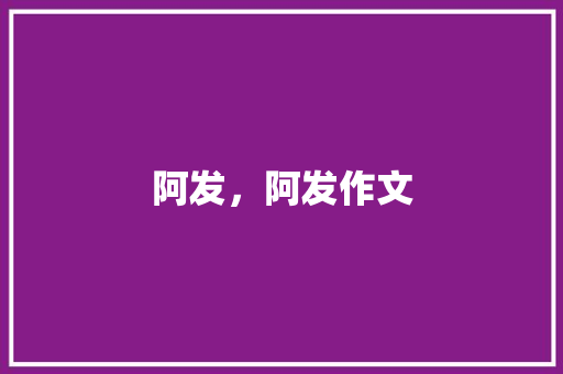阿发，阿发作文