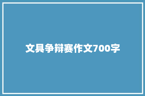 文具争辩赛作文700字
