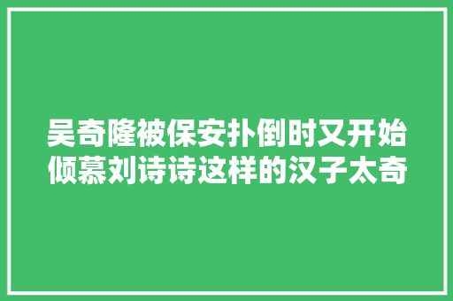 吴奇隆被保安扑倒时又开始倾慕刘诗诗这样的汉子太奇异