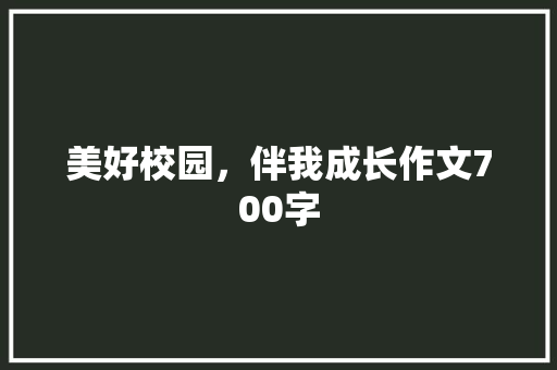 美好校园，伴我成长作文700字
