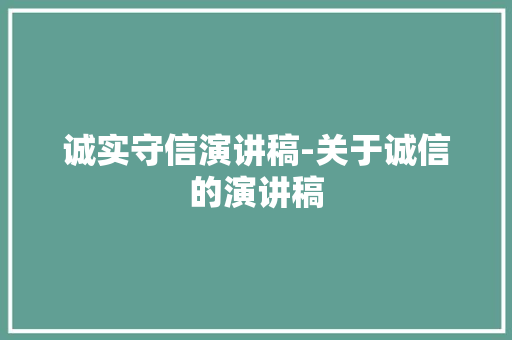 诚实守信演讲稿-关于诚信的演讲稿 知识百科