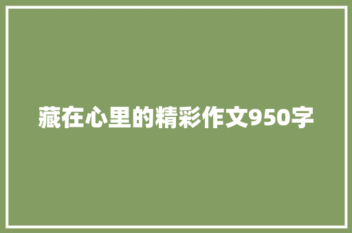 藏在心里的精彩作文950字 知识百科