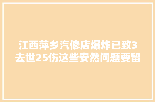 江西萍乡汽修店爆炸已致3去世25伤这些安然问题要留心