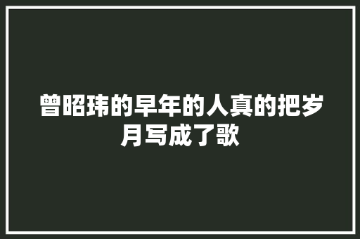 曾昭玮的早年的人真的把岁月写成了歌