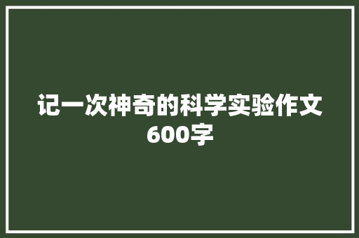 记一次神奇的科学实验作文600字