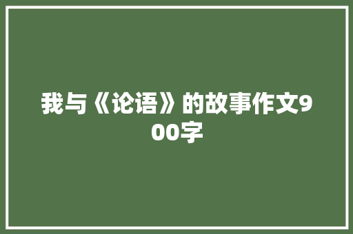 我与《论语》的故事作文900字