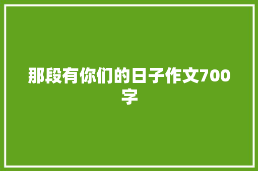 那段有你们的日子作文700字