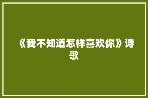 《我不知道怎样喜欢你》诗歌